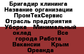 Бригадир клининга › Название организации ­ ПромТехСервис › Отрасль предприятия ­ Уборка › Минимальный оклад ­ 30 000 - Все города Работа » Вакансии   . Крым,Ореанда